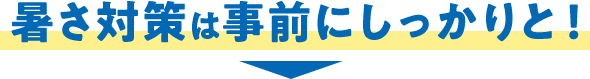 暑さ対策は事前にしっかりと！