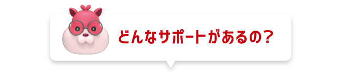 どんなサポートがあるの?
