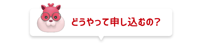 どうやって申し込むの?
